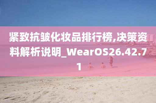 紧致抗皱化妆品排行榜,决策资料解析说明_WearOS26.42.71