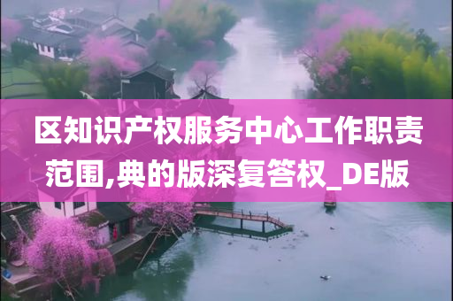 区知识产权服务中心工作职责范围,典的版深复答权_DE版