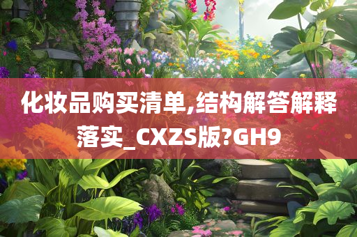 化妆品购买清单,结构解答解释落实_CXZS版?GH9