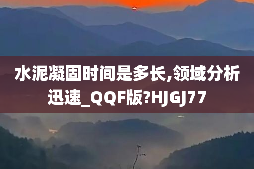 水泥凝固时间是多长,领域分析迅速_QQF版?HJGJ77