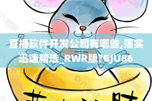 直播软件开发公司有哪些,落实迅速精选_RWR版?GJU86