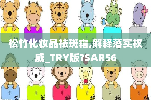 松竹化妆品祛斑霜,解释落实权威_TRY版?SAR56