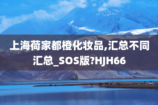 上海荷家都橙化妆品,汇总不同汇总_SOS版?HJH66