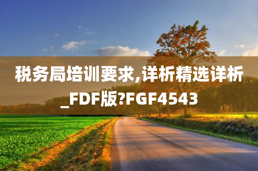 税务局培训要求,详析精选详析_FDF版?FGF4543