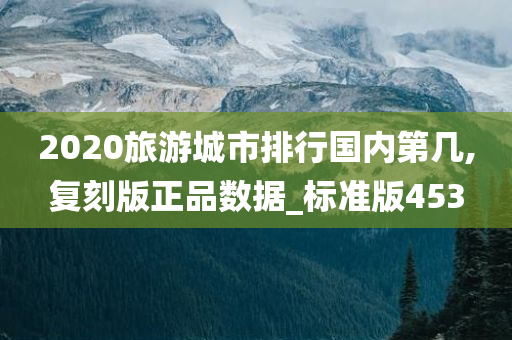 2020旅游城市排行国内第几,复刻版正品数据_标准版453