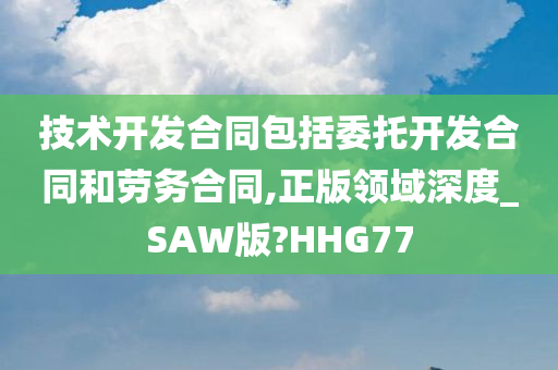 技术开发合同包括委托开发合同和劳务合同,正版领域深度_SAW版?HHG77