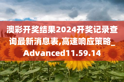 澳彩开奖结果2024开奖记录查询最新消息表,高速响应策略_Advanced11.59.14