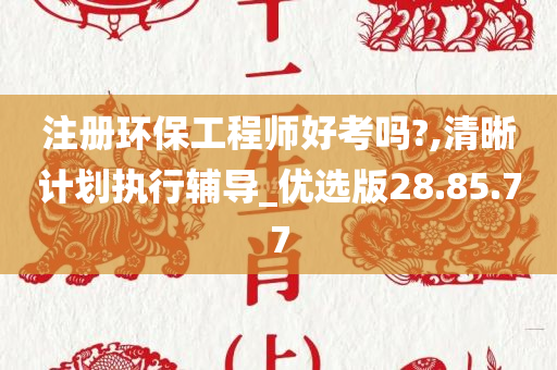 注册环保工程师好考吗?,清晰计划执行辅导_优选版28.85.77