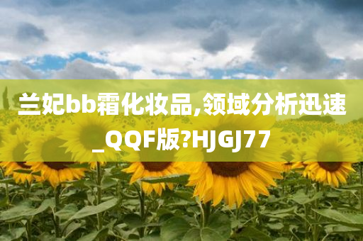 兰妃bb霜化妆品,领域分析迅速_QQF版?HJGJ77