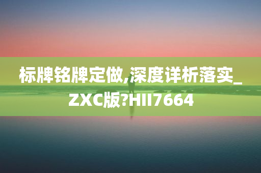 标牌铭牌定做,深度详析落实_ZXC版?HII7664