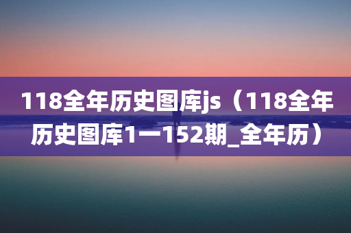 118全年历史图库js（118全年历史图库1一152期_全年历）