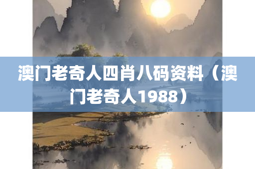 澳门老奇人四肖八码资料（澳门老奇人1988）