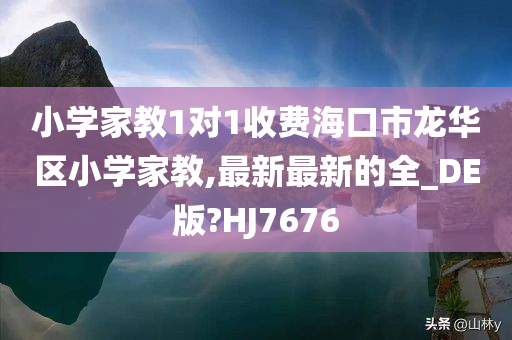 小学家教1对1收费海口市龙华区小学家教,最新最新的全_DE版?HJ7676