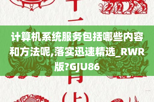 计算机系统服务包括哪些内容和方法呢,落实迅速精选_RWR版?GJU86