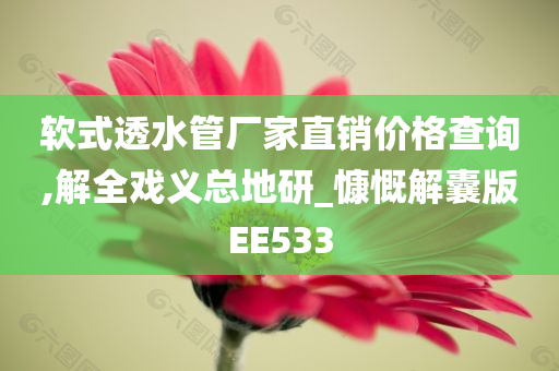 软式透水管厂家直销价格查询,解全戏义总地研_慷慨解囊版EE533