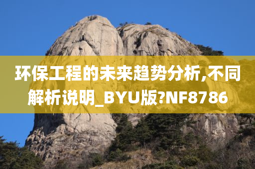 环保工程的未来趋势分析,不同解析说明_BYU版?NF8786