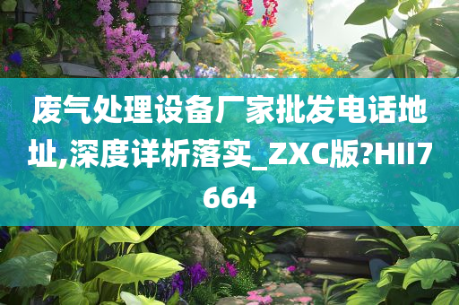 废气处理设备厂家批发电话地址,深度详析落实_ZXC版?HII7664