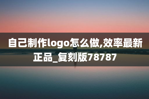 自己制作logo怎么做,效率最新正品_复刻版78787