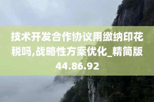 技术开发合作协议用缴纳印花税吗,战略性方案优化_精简版44.86.92