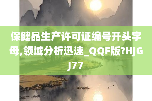 保健品生产许可证编号开头字母,领域分析迅速_QQF版?HJGJ77