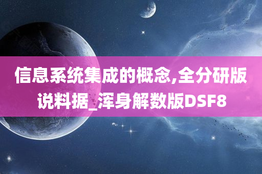 信息系统集成的概念,全分研版说料据_浑身解数版DSF8