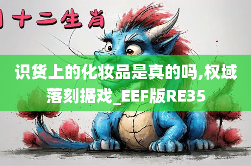 识货上的化妆品是真的吗,权域落刻据戏_EEF版RE35