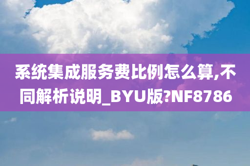 系统集成服务费比例怎么算,不同解析说明_BYU版?NF8786