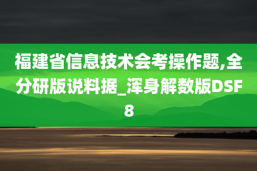 福建省信息技术会考操作题,全分研版说料据_浑身解数版DSF8