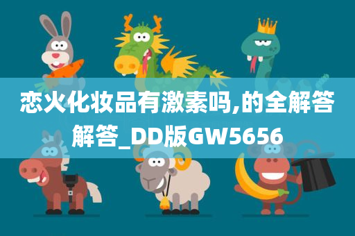 恋火化妆品有激素吗,的全解答解答_DD版GW5656