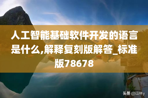 人工智能基础软件开发的语言是什么,解释复刻版解答_标准版78678