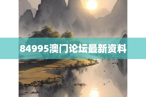 84995澳门论坛最新资料