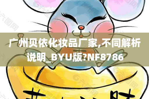 广州贝依化妆品厂家,不同解析说明_BYU版?NF8786