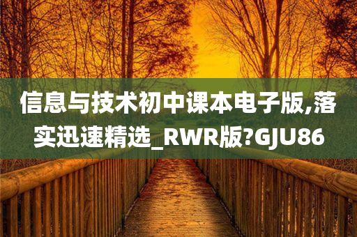 信息与技术初中课本电子版,落实迅速精选_RWR版?GJU86