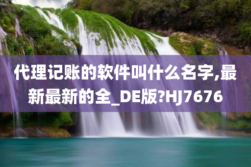 代理记账的软件叫什么名字,最新最新的全_DE版?HJ7676