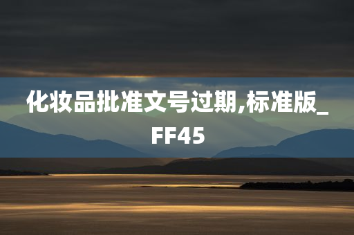 化妆品批准文号过期,标准版_FF45