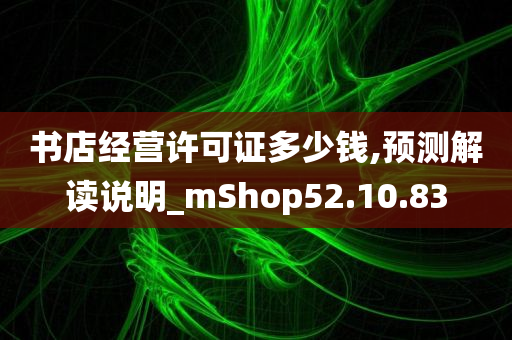 书店经营许可证多少钱,预测解读说明_mShop52.10.83