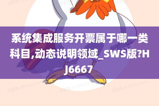 系统集成服务开票属于哪一类科目,动态说明领域_SWS版?HJ6667