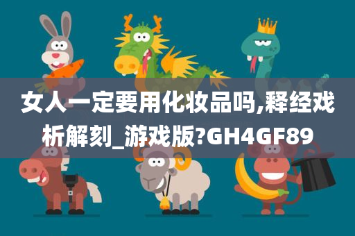 女人一定要用化妆品吗,释经戏析解刻_游戏版?GH4GF89