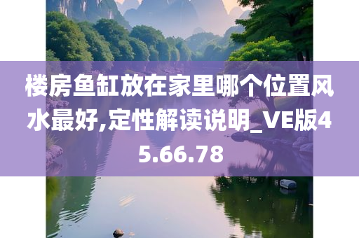 楼房鱼缸放在家里哪个位置风水最好,定性解读说明_VE版45.66.78