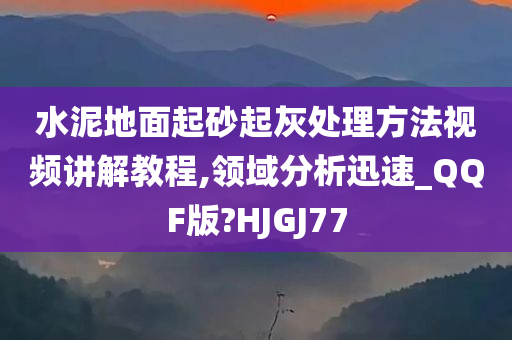 水泥地面起砂起灰处理方法视频讲解教程,领域分析迅速_QQF版?HJGJ77