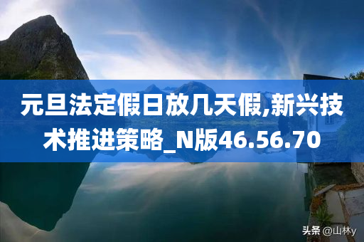 元旦法定假日放几天假,新兴技术推进策略_N版46.56.70