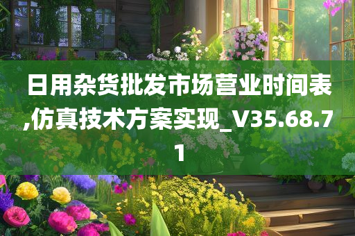 日用杂货批发市场营业时间表,仿真技术方案实现_V35.68.71