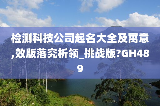 检测科技公司起名大全及寓意,效版落究析领_挑战版?GH489