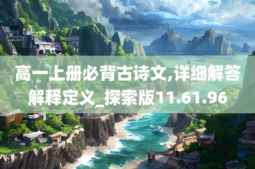 高一上册必背古诗文,详细解答解释定义_探索版11.61.96