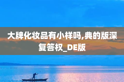 大牌化妆品有小样吗,典的版深复答权_DE版