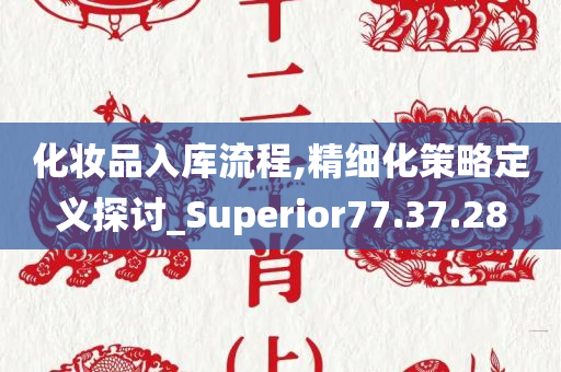 化妆品入库流程,精细化策略定义探讨_Superior77.37.28