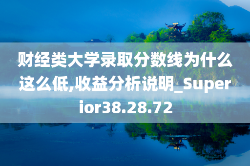 财经类大学录取分数线为什么这么低,收益分析说明_Superior38.28.72