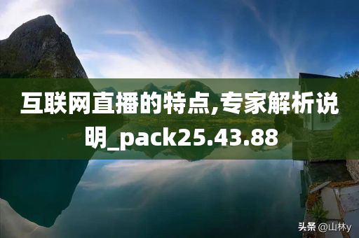 互联网直播的特点,专家解析说明_pack25.43.88