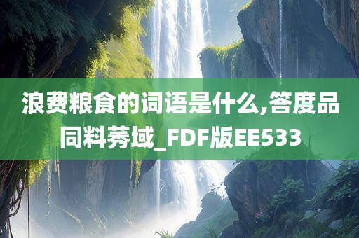 浪费粮食的词语是什么,答度品同料莠域_FDF版EE533