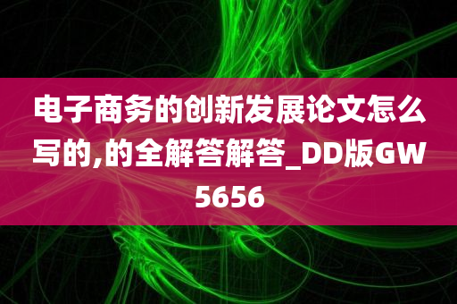 电子商务的创新发展论文怎么写的,的全解答解答_DD版GW5656